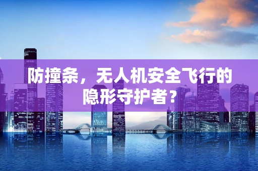 防撞条，无人机安全飞行的隐形守护者？