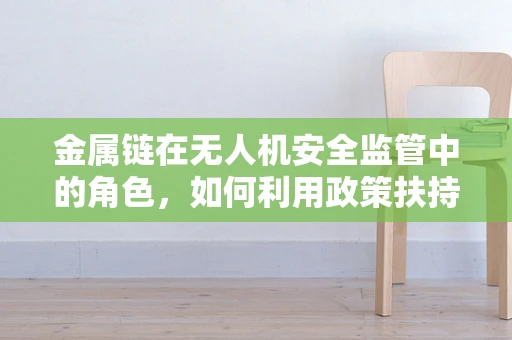 金属链在无人机安全监管中的角色，如何利用政策扶持强化其应用？