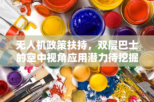 无人机政策扶持，双层巴士的空中视角应用潜力待挖掘？