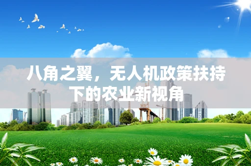 八角之翼，无人机政策扶持下的农业新视角