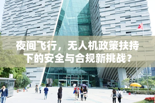 夜间飞行，无人机政策扶持下的安全与合规新挑战？