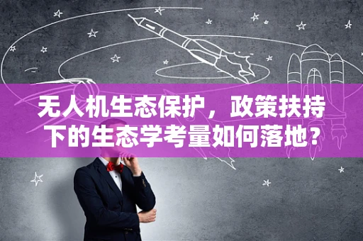 无人机生态保护，政策扶持下的生态学考量如何落地？