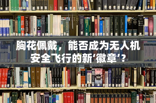 胸花佩戴，能否成为无人机安全飞行的新‘徽章’？
