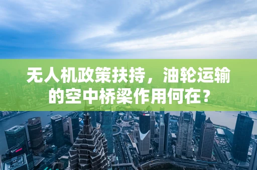 无人机政策扶持，油轮运输的空中桥梁作用何在？