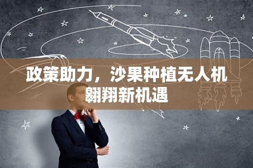 政策助力，沙果种植无人机翱翔新机遇