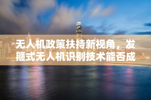 无人机政策扶持新视角，发箍式无人机识别技术能否成为政策扶持的下一个黑科技？