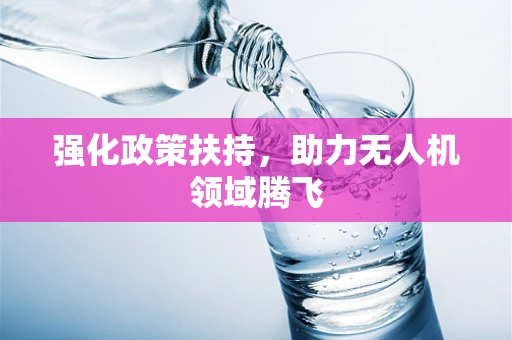 强化政策扶持，助力无人机领域腾飞