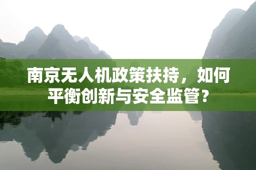 南京无人机政策扶持，如何平衡创新与安全监管？