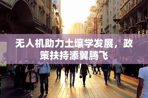 无人机助力土壤学发展，政策扶持添翼腾飞
