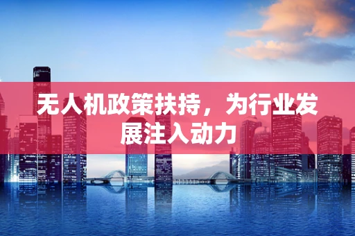 无人机政策扶持，为行业发展注入动力