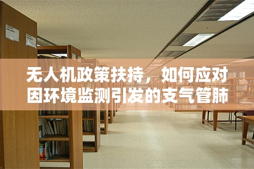 无人机政策扶持，如何应对因环境监测引发的支气管肺炎风险？