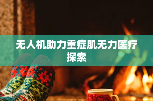 无人机助力重症肌无力医疗探索