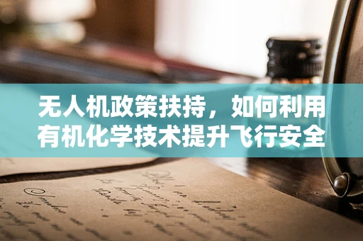 无人机政策扶持，如何利用有机化学技术提升飞行安全？