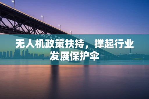 无人机政策扶持，撑起行业发展保护伞