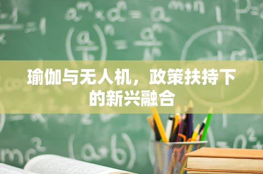 瑜伽与无人机，政策扶持下的新兴融合