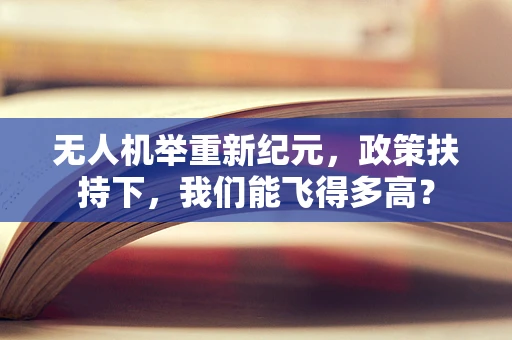 无人机举重新纪元，政策扶持下，我们能飞得多高？