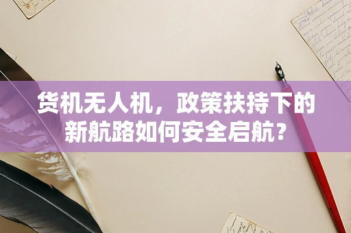 货机无人机，政策扶持下的新航路如何安全启航？