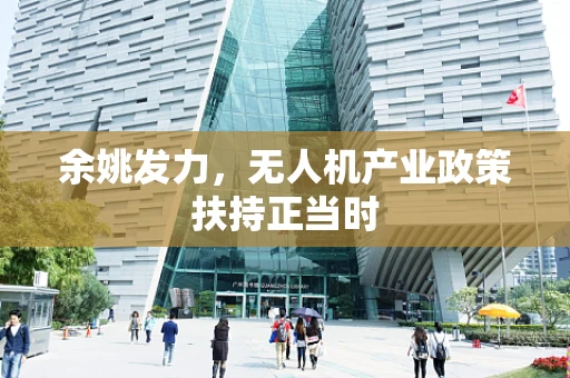 余姚发力，无人机产业政策扶持正当时