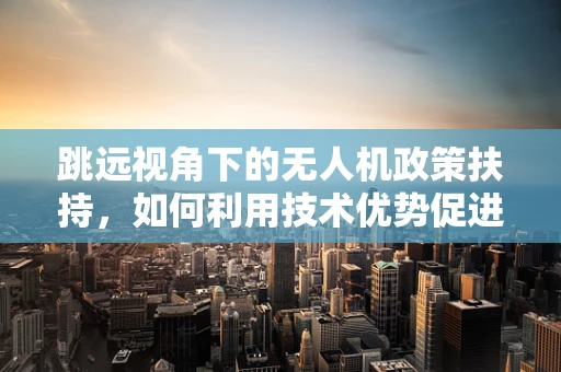跳远视角下的无人机政策扶持，如何利用技术优势促进体育赛事安全与效率？