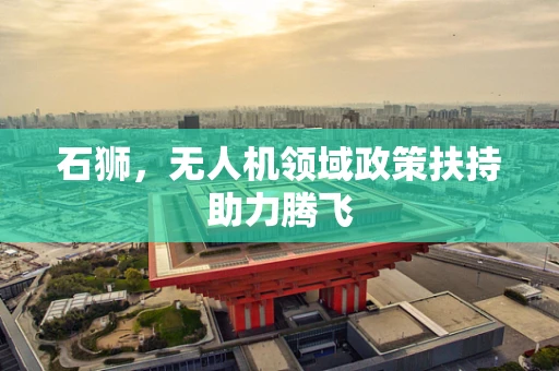 石狮，无人机领域政策扶持助力腾飞