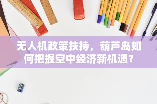 无人机政策扶持，葫芦岛如何把握空中经济新机遇？