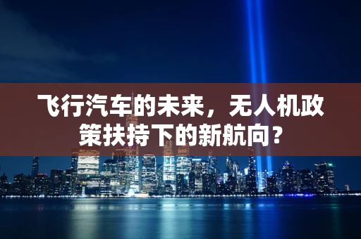 飞行汽车的未来，无人机政策扶持下的新航向？