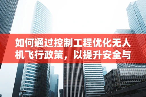 如何通过控制工程优化无人机飞行政策，以提升安全与效率？