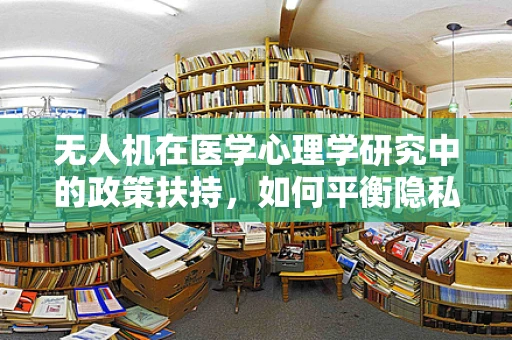 无人机在医学心理学研究中的政策扶持，如何平衡隐私与科研需求？