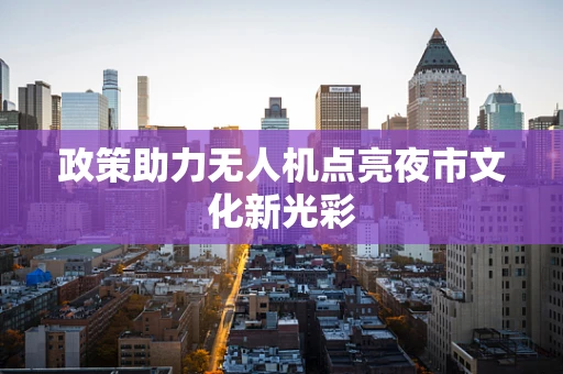 政策助力无人机点亮夜市文化新光彩