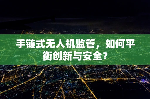 手链式无人机监管，如何平衡创新与安全？