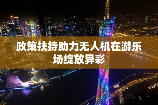 政策扶持助力无人机在游乐场绽放异彩