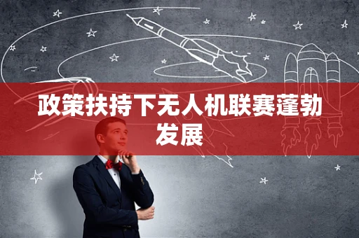 政策扶持下无人机联赛蓬勃发展