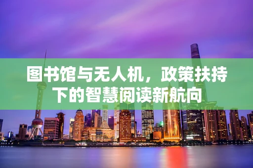 图书馆与无人机，政策扶持下的智慧阅读新航向