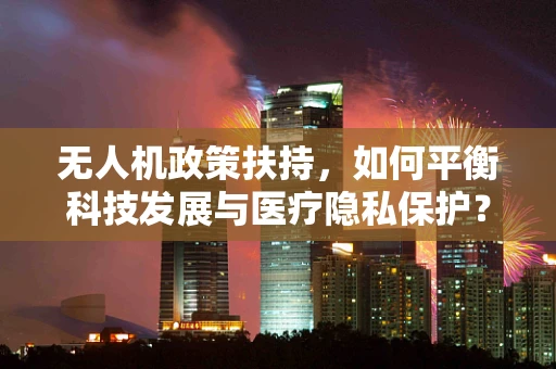 无人机政策扶持，如何平衡科技发展与医疗隐私保护？