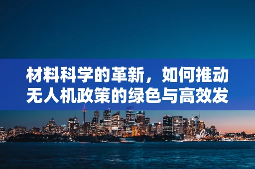 材料科学的革新，如何推动无人机政策的绿色与高效发展？