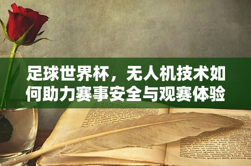 足球世界杯，无人机技术如何助力赛事安全与观赛体验？