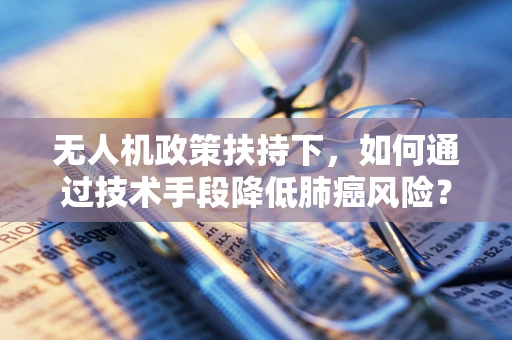 无人机政策扶持下，如何通过技术手段降低肺癌风险？