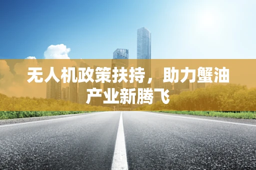 无人机政策扶持，助力蟹油产业新腾飞