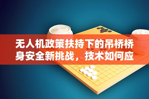 无人机政策扶持下的吊桥桥身安全新挑战，技术如何应对？