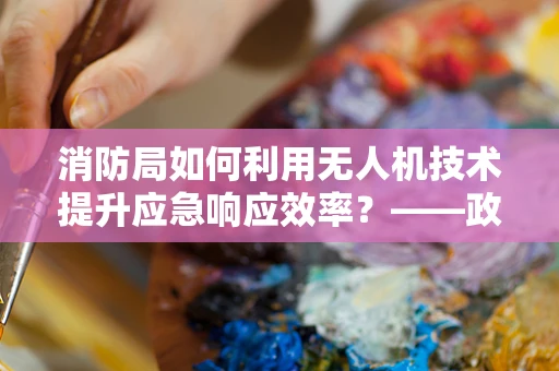 消防局如何利用无人机技术提升应急响应效率？——政策扶持下的创新实践