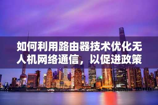 如何利用路由器技术优化无人机网络通信，以促进政策扶持下的无人机应用发展？