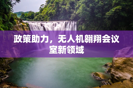 政策助力，无人机翱翔会议室新领域