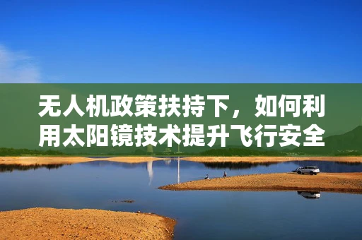 无人机政策扶持下，如何利用太阳镜技术提升飞行安全？