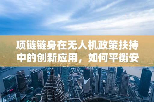项链链身在无人机政策扶持中的创新应用，如何平衡安全与便捷？