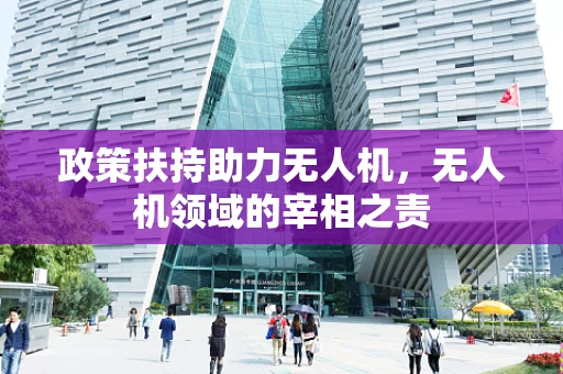 政策扶持助力无人机，无人机领域的宰相之责