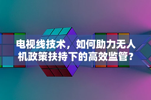 电视线技术，如何助力无人机政策扶持下的高效监管？