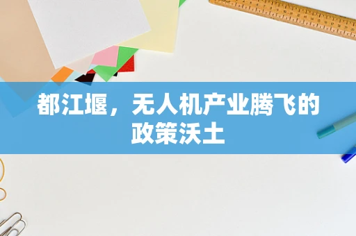 都江堰，无人机产业腾飞的政策沃土