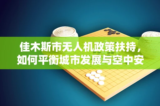 佳木斯市无人机政策扶持，如何平衡城市发展与空中安全？