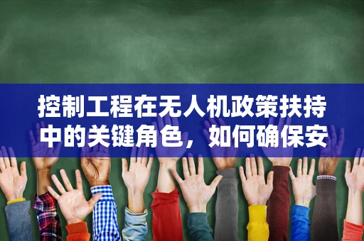 控制工程在无人机政策扶持中的关键角色，如何确保安全与高效？