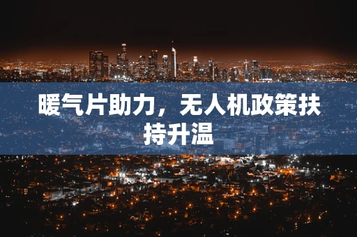 暖气片助力，无人机政策扶持升温